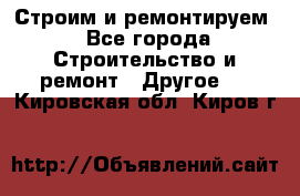 Строим и ремонтируем - Все города Строительство и ремонт » Другое   . Кировская обл.,Киров г.